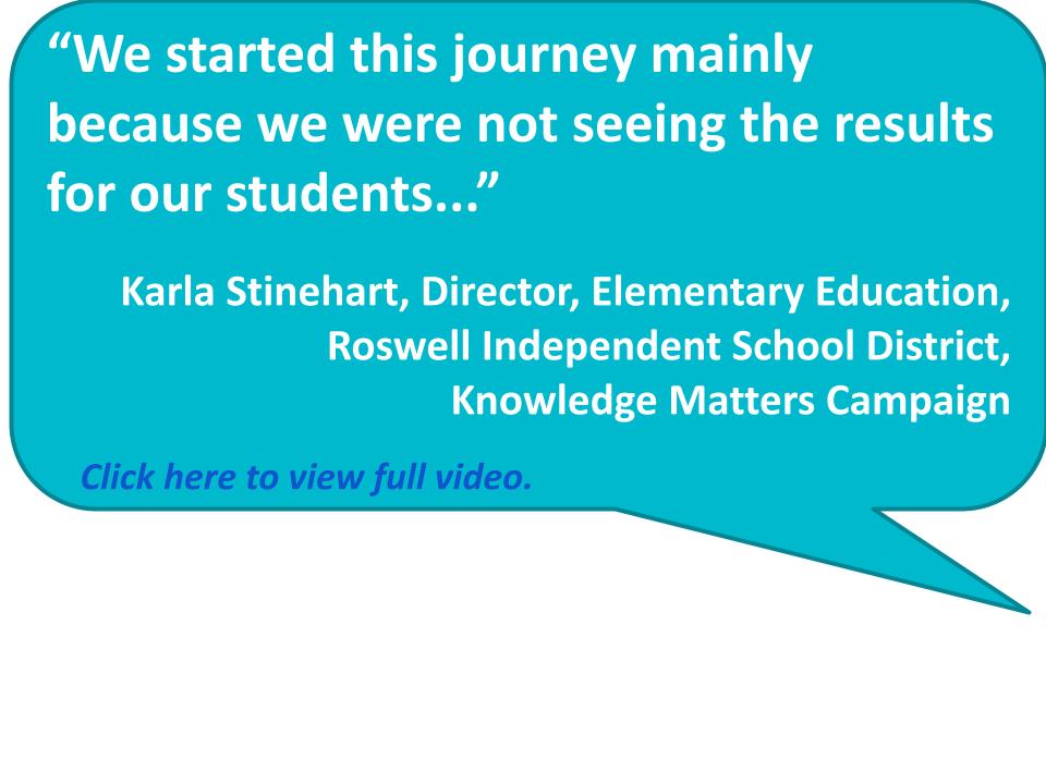 “We started this journey mainly because we were not seeing the results for our students...” Karla Stinehart, Director, Elementary Education, Roswell Independent School District, Knowledge Matters Campaign