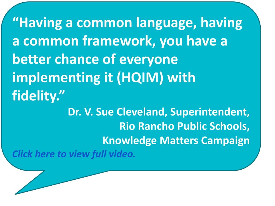 ”Having a common language, having a common framework, you have a better chance of everyone implementing it (HQIM) with fidelity.” Dr. V. Sue Cleveland, Superintendent, Rio Rancho Public Schools, Knowledge Matters Campaign